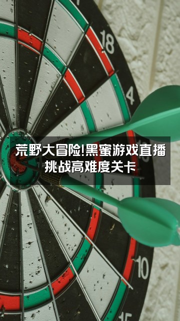 抖音黑蜜荒野视频封面：荒野大冒险！黑蜜游戏直播挑战高难度关卡